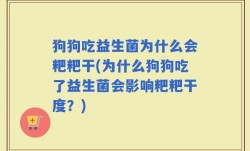 狗狗吃益生菌为什么会粑粑干(为什么狗狗吃了益生菌会影响粑粑干度？)
