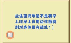 益生菌滴剂是不是要早上吃早上食用益生菌滴剂对身体更有益处？)