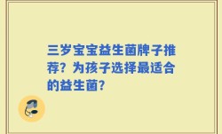 三岁宝宝益生菌牌子推荐？为孩子选择最适合的益生菌？