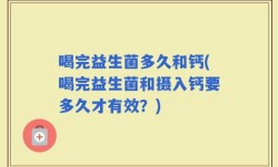 喝完益生菌多久和钙(喝完益生菌和摄入钙要多久才有效？)