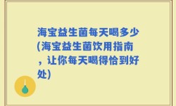 海宝益生菌每天喝多少(海宝益生菌饮用指南，让你每天喝得恰到好处)