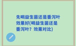 先喝益生菌还是番泻叶效果好(喝益生菌还是番泻叶？效果对比)