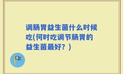 调肠胃益生菌什么时候吃(何时吃调节肠胃的益生菌最好？)