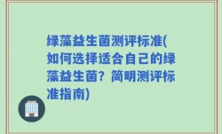 绿藻益生菌测评标准(如何选择适合自己的绿藻益生菌？简明测评标准指南)