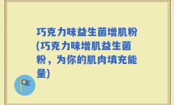 巧克力味益生菌增肌粉(巧克力味增肌益生菌粉，为你的肌肉填充能量)