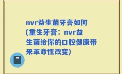 nvr益生菌牙膏如何(重生牙膏：nvr益生菌给你的口腔健康带来革命性改变)