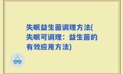 失眠益生菌调理方法(失眠可调理：益生菌的有效应用方法)