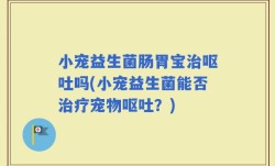 小宠益生菌肠胃宝治呕吐吗(小宠益生菌能否治疗宠物呕吐？)