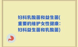 妇科乳酸菌和益生菌(重要的维护女性健康：妇科益生菌和乳酸菌)