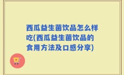 西瓜益生菌饮品怎么样吃(西瓜益生菌饮品的食用方法及口感分享)