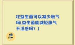 吃益生菌可以减少胀气吗(益生菌能减轻胀气不适感吗？)