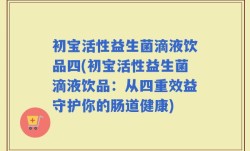 初宝活性益生菌滴液饮品四(初宝活性益生菌滴液饮品：从四重效益守护你的肠道健康)