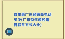 益生菌广东经销商电话多少(广东益生菌经销商联系方式大全)