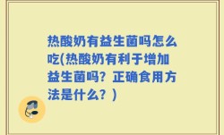 热酸奶有益生菌吗怎么吃(热酸奶有利于增加益生菌吗？正确食用方法是什么？)