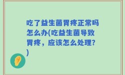 吃了益生菌胃疼正常吗怎么办(吃益生菌导致胃疼，应该怎么处理？)