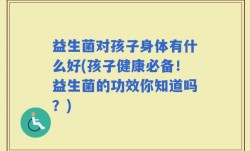 益生菌对孩子身体有什么好(孩子健康必备！益生菌的功效你知道吗？)