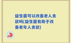 益生菌可以改善老人食欲吗(益生菌有助于改善老年人食欲)