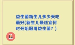益生菌新生儿多少天吃最好(新生儿最适宜何时开始服用益生菌？)