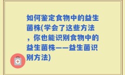 如何鉴定食物中的益生菌株(学会了这些方法，你也能识别食物中的益生菌株——益生菌识别方法)