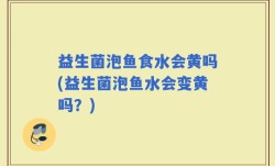 益生菌泡鱼食水会黄吗(益生菌泡鱼水会变黄吗？)