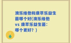 澳乐维他和康萃乐益生菌哪个好(澳乐维他 vs 康萃乐益生菌：哪个更好？)