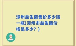 漳州益生菌售价多少钱一瓶(漳州市益生菌价格是多少？)
