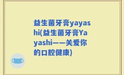 益生菌牙膏yayashi(益生菌牙膏Yayashi——关爱你的口腔健康)
