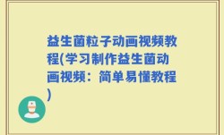 益生菌粒子动画视频教程(学习制作益生菌动画视频：简单易懂教程)