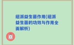 纽派益生菌作用(纽派益生菌的功效与作用全面解析)