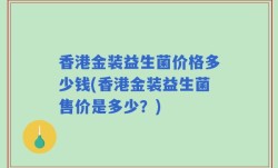 香港金装益生菌价格多少钱(香港金装益生菌售价是多少？)