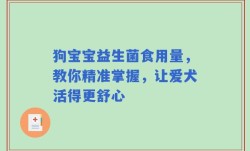 狗宝宝益生菌食用量，教你精准掌握，让爱犬活得更舒心