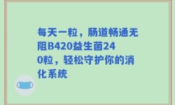 每天一粒，肠道畅通无阻B420益生菌240粒，轻松守护你的消化系统