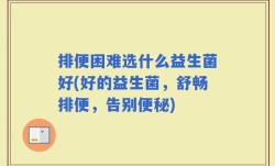 排便困难选什么益生菌好(好的益生菌，舒畅排便，告别便秘)