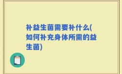 补益生菌需要补什么(如何补充身体所需的益生菌)
