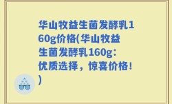 华山牧益生菌发酵乳160g价格(华山牧益生菌发酵乳160g：优质选择，惊喜价格！)