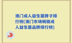 澳门成人益生菌牌子排行榜(澳门市场畅销成人益生菌品牌排行榜)