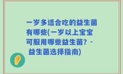 一岁多适合吃的益生菌有哪些(一岁以上宝宝可服用哪些益生菌？- 益生菌选择指南)