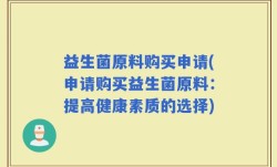 益生菌原料购买申请(申请购买益生菌原料：提高健康素质的选择)