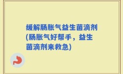 缓解肠胀气益生菌滴剂(肠胀气好帮手，益生菌滴剂来救急)