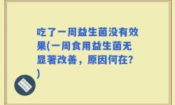 吃了一周益生菌没有效果(一周食用益生菌无显著改善，原因何在？)
