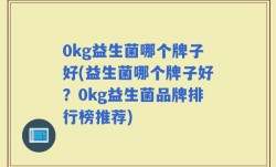 0kg益生菌哪个牌子好(益生菌哪个牌子好？0kg益生菌品牌排行榜推荐)