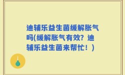 迪辅乐益生菌缓解胀气吗(缓解胀气有效？迪辅乐益生菌来帮忙！)