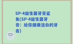 SP-4益生菌牙膏鲨鱼(SP-4益生菌牙膏：给你健康洁白的牙齿)