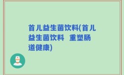 首儿益生菌饮料(首儿益生菌饮料  重塑肠道健康)