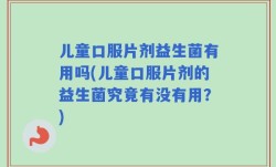 儿童口服片剂益生菌有用吗(儿童口服片剂的益生菌究竟有没有用？)
