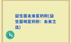 益生菌未来星奶粉(益生菌明星奶粉：未来之选)