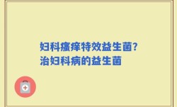 妇科瘙痒特效益生菌？治妇科病的益生菌