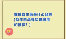 猫用益生菌是什么品牌(益生菌品牌给猫服用的推荐？)