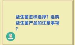 益生菌怎样选择？选购益生菌产品的注意事项？