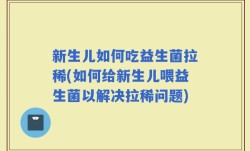 新生儿如何吃益生菌拉稀(如何给新生儿喂益生菌以解决拉稀问题)